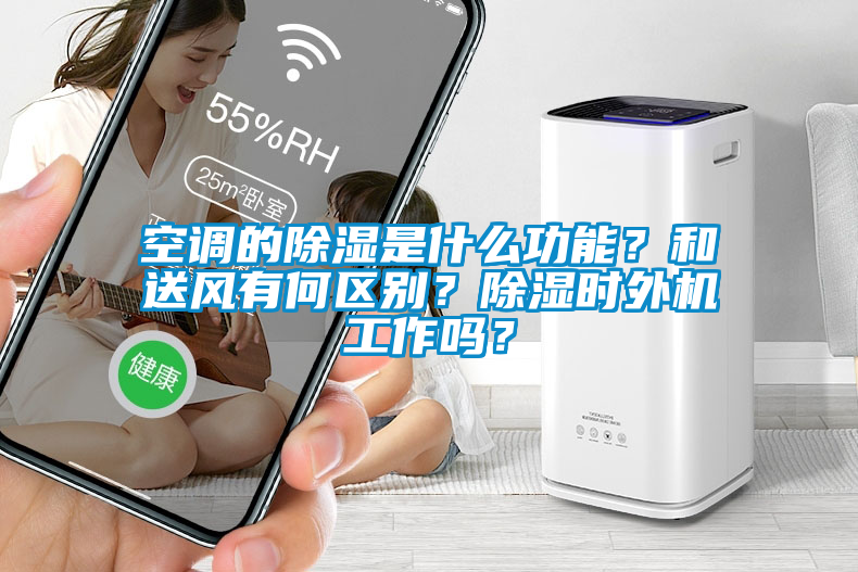 空調(diào)的除濕是什么功能？和送風(fēng)有何區(qū)別？除濕時(shí)外機(jī)工作嗎？