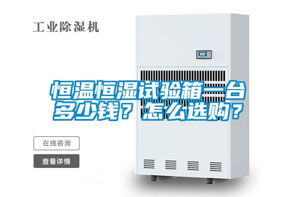 恒溫恒濕試驗(yàn)箱一臺多少錢？怎么選購？