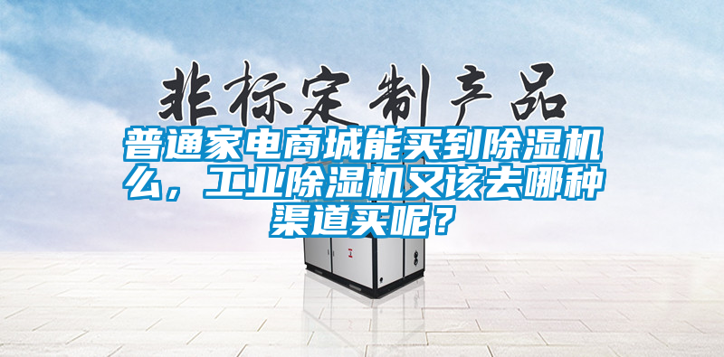普通家電商城能買到除濕機么，工業(yè)除濕機又該去哪種渠道買呢？