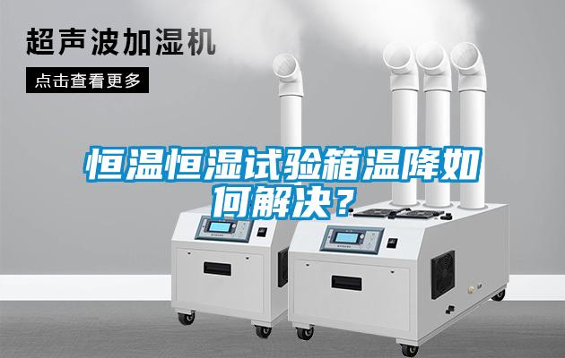 恒溫恒濕試驗(yàn)箱溫降如何解決？