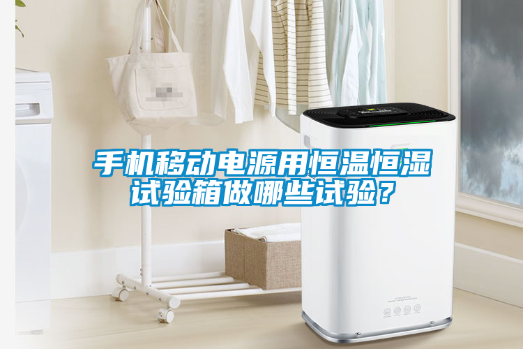手機(jī)移動(dòng)電源用恒溫恒濕試驗(yàn)箱做哪些試驗(yàn)？