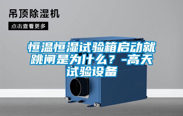 恒溫恒濕試驗箱啟動就跳閘是為什么？-高天試驗設(shè)備
