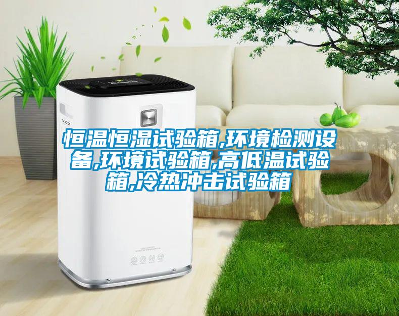 恒溫恒濕試驗箱,環(huán)境檢測設(shè)備,環(huán)境試驗箱,高低溫試驗箱,冷熱沖擊試驗箱