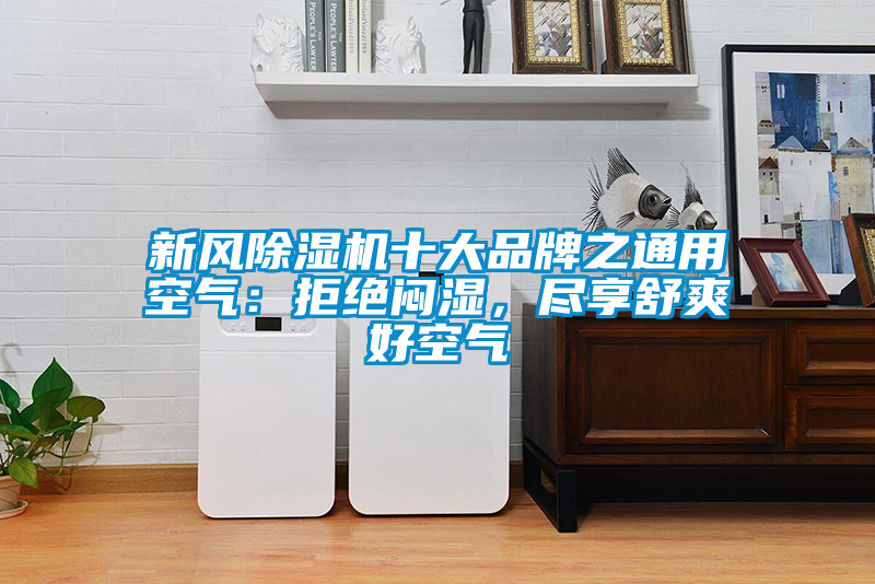 新風(fēng)除濕機(jī)十大品牌之通用空氣：拒絕悶濕，盡享舒爽好空氣