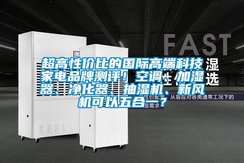 超高性價比的國際高端科技家電品牌測評！空調(diào)、加濕器、凈化器、抽濕機、新風(fēng)機可以五合一？