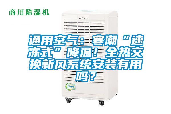 通用空氣：寒潮“速凍式”降溫！全熱交換新風(fēng)系統(tǒng)安裝有用嗎？