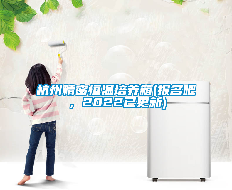 杭州精密恒溫培養(yǎng)箱(報(bào)名吧，2022已更新)