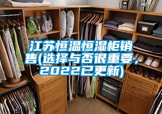 江蘇恒溫恒濕柜銷(xiāo)售(選擇與否很重要，2022已更新)