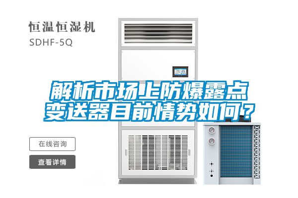 解析市場(chǎng)上防爆露點(diǎn)變送器目前情勢(shì)如何？