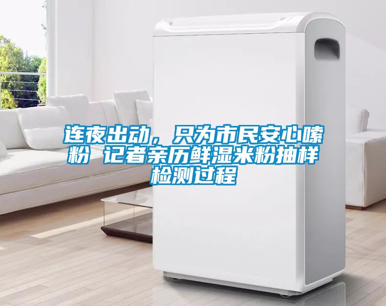 連夜出動，只為市民安心嗦粉 記者親歷鮮濕米粉抽樣檢測過程