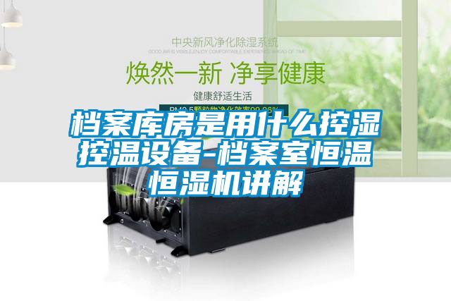 檔案庫房是用什么控濕控溫設(shè)備-檔案室恒溫恒濕機講解