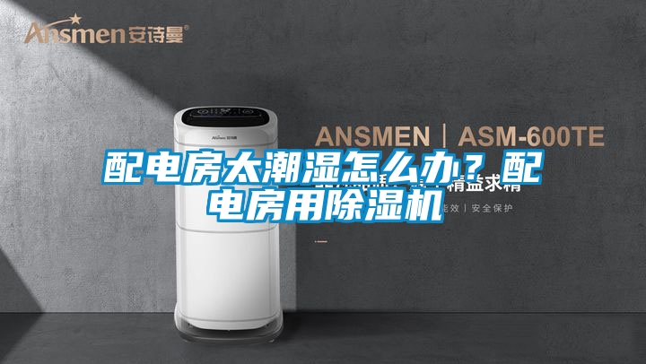 配電房太潮濕怎么辦？配電房用除濕機