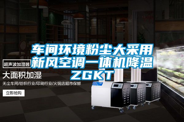 車(chē)間環(huán)境粉塵大采用新風(fēng)空調(diào)一體機(jī)降溫ZGKT