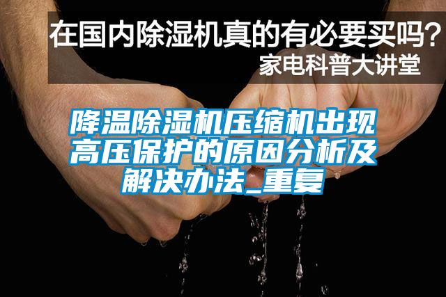 降溫除濕機壓縮機出現(xiàn)高壓保護的原因分析及解決辦法_重復(fù)