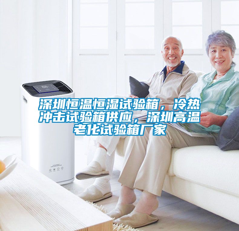 深圳恒溫恒濕試驗箱，冷熱沖擊試驗箱供應，深圳高溫老化試驗箱廠家
