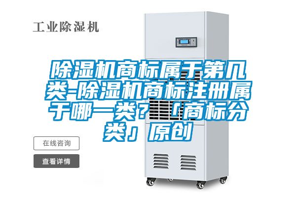 除濕機(jī)商標(biāo)屬于第幾類-除濕機(jī)商標(biāo)注冊(cè)屬于哪一類？「商標(biāo)分類」原創(chuàng)
