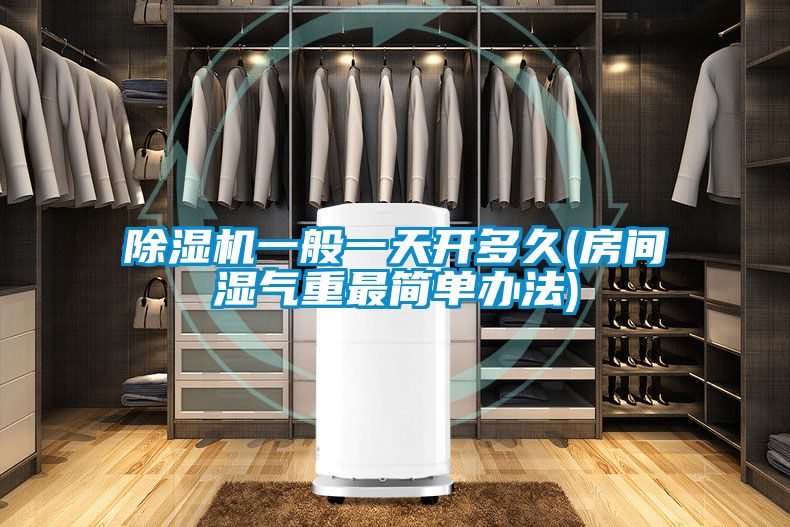 除濕機(jī)一般一天開多久(房間濕氣重最簡單辦法)