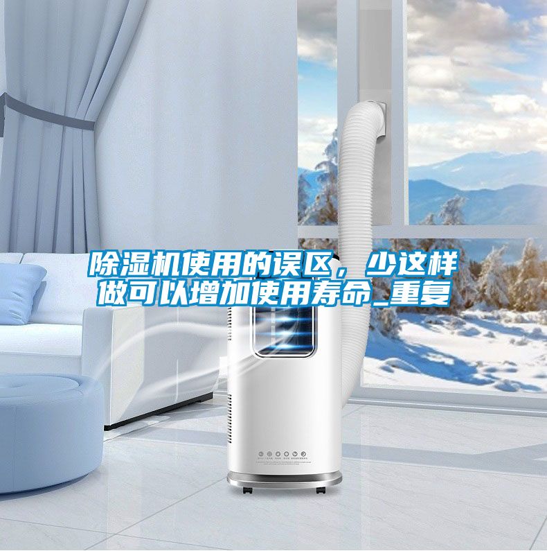 除濕機(jī)使用的誤區(qū)，少這樣做可以增加使用壽命_重復(fù)