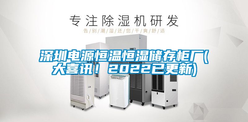 深圳電源恒溫恒濕儲(chǔ)存柜廠(大喜訊！2022已更新)