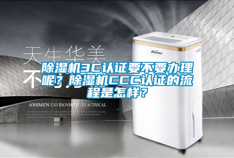 除濕機(jī)3C認(rèn)證要不要辦理呢？除濕機(jī)CCC認(rèn)證的流程是怎樣？