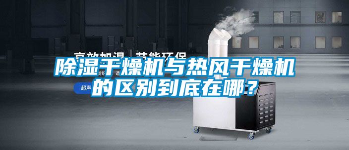 除濕干燥機與熱風干燥機的區(qū)別到底在哪？