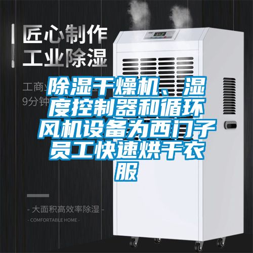 除濕干燥機、濕度控制器和循環(huán)風機設備為西門子員工快速烘干衣服