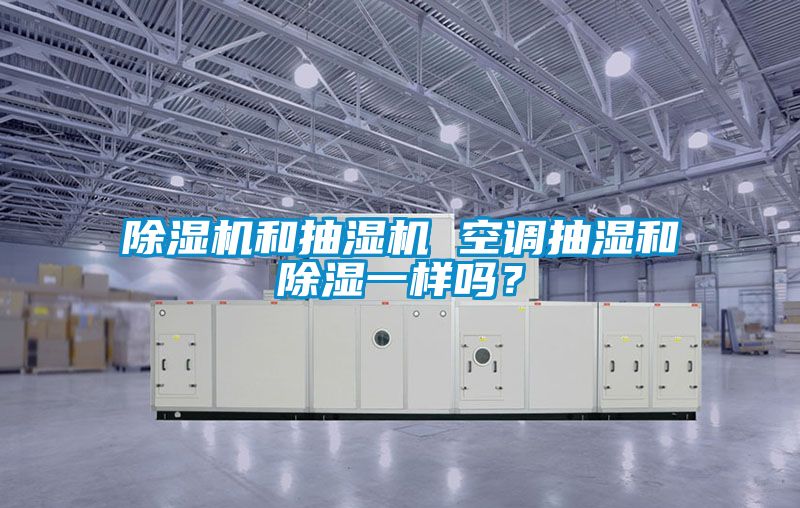 除濕機和抽濕機 空調(diào)抽濕和除濕一樣嗎？