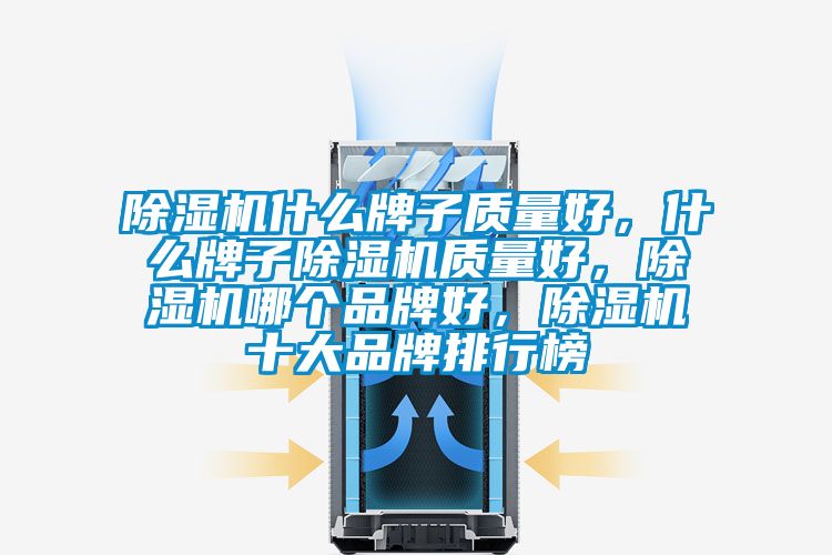除濕機什么牌子質(zhì)量好，什么牌子除濕機質(zhì)量好，除濕機哪個品牌好，除濕機十大品牌排行榜