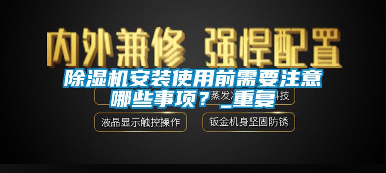 除濕機安裝使用前需要注意哪些事項？_重復
