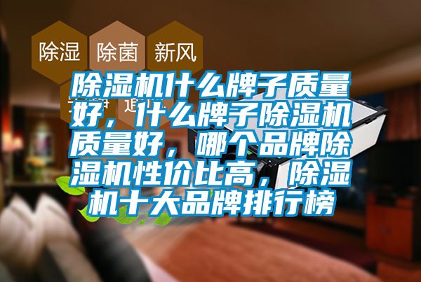 除濕機什么牌子質(zhì)量好，什么牌子除濕機質(zhì)量好，哪個品牌除濕機性價比高，除濕機十大品牌排行榜