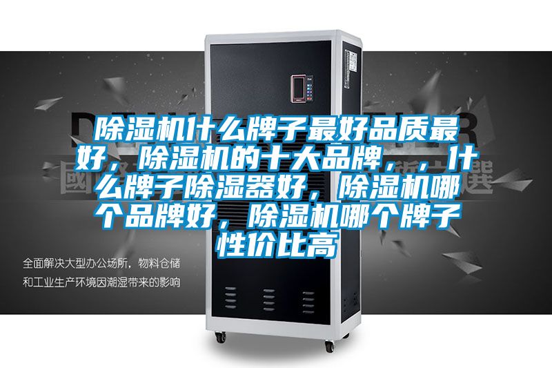 除濕機什么牌子最好品質(zhì)最好，除濕機的十大品牌，，什么牌子除濕器好，除濕機哪個品牌好，除濕機哪個牌子性價比高