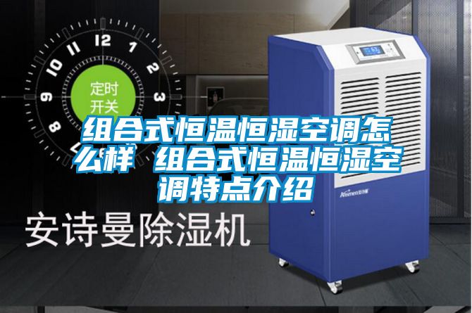 組合式恒溫恒濕空調(diào)怎么樣 組合式恒溫恒濕空調(diào)特點介紹