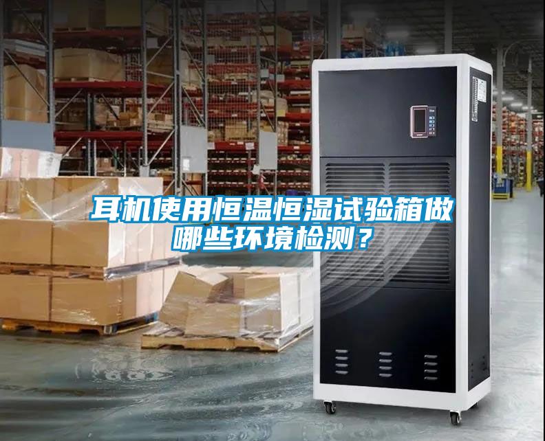 耳機(jī)使用恒溫恒濕試驗(yàn)箱做哪些環(huán)境檢測(cè)？