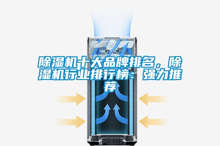 除濕機十大品牌排名，除濕機行業(yè)排行榜：強力推薦