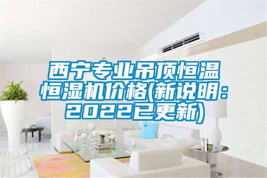 西寧專業(yè)吊頂恒溫恒濕機(jī)價(jià)格(新說明：2022已更新)