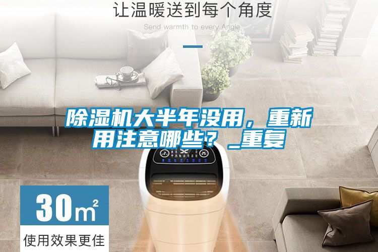 除濕機大半年沒用，重新用注意哪些？_重復