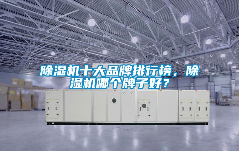 除濕機(jī)十大品牌排行榜，除濕機(jī)哪個(gè)牌子好？