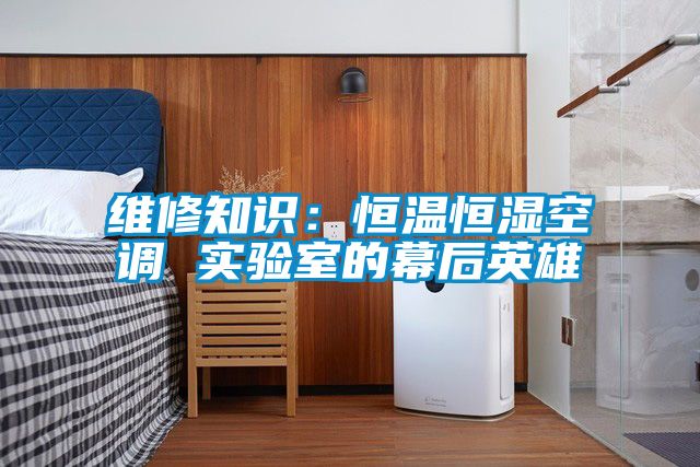維修知識：恒溫恒濕空調(diào) 實(shí)驗(yàn)室的幕后英雄