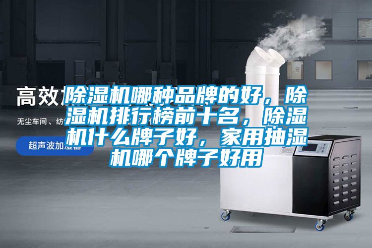 除濕機(jī)哪種品牌的好，除濕機(jī)排行榜前十名，除濕機(jī)什么牌子好，家用抽濕機(jī)哪個(gè)牌子好用