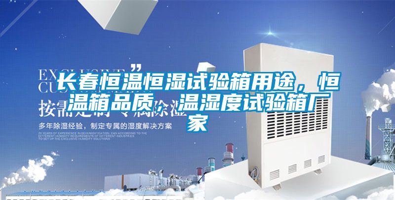 長(zhǎng)春恒溫恒濕試驗(yàn)箱用途，恒溫箱品質(zhì)，溫濕度試驗(yàn)箱廠(chǎng)家