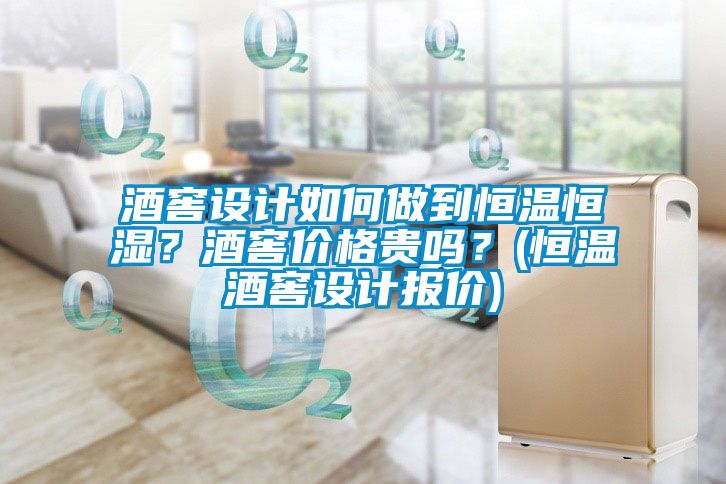 酒窖設(shè)計如何做到恒溫恒濕？酒窖價格貴嗎？(恒溫酒窖設(shè)計報價)