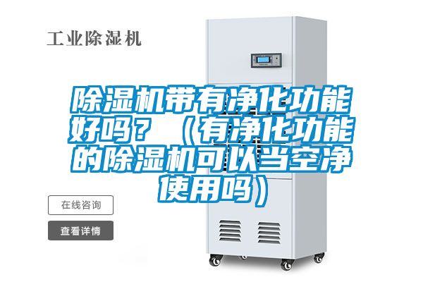 除濕機帶有凈化功能好嗎？（有凈化功能的除濕機可以當空凈使用嗎）