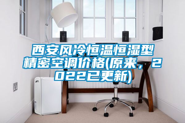 西安風(fēng)冷恒溫恒濕型精密空調(diào)價格(原來，2022已更新)