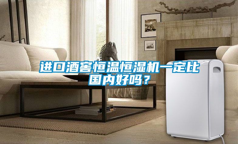 進口酒窖恒溫恒濕機一定比國內(nèi)好嗎？