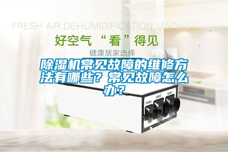 除濕機常見故障的維修方法有哪些？常見故障怎么辦？