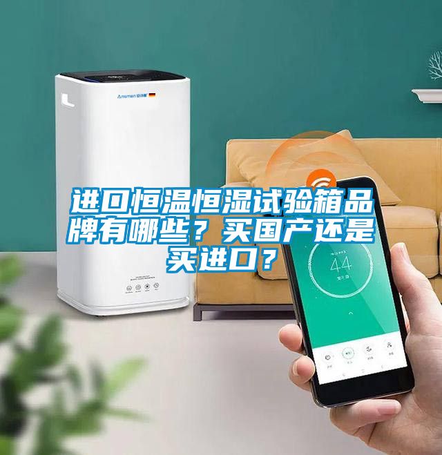 進口恒溫恒濕試驗箱品牌有哪些？買國產(chǎn)還是買進口？