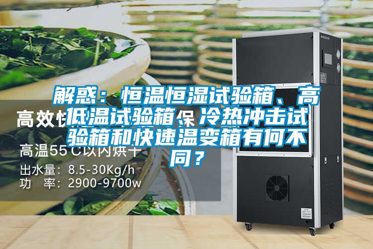 解惑：恒溫恒濕試驗箱、高低溫試驗箱、冷熱沖擊試驗箱和快速溫變箱有何不同？