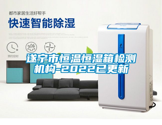 遂寧市恒溫恒濕箱檢測機(jī)構(gòu)-2022已更新
