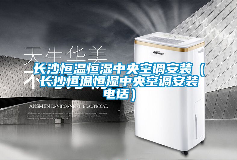 長(zhǎng)沙恒溫恒濕中央空調(diào)安裝（長(zhǎng)沙恒溫恒濕中央空調(diào)安裝電話(huà)）