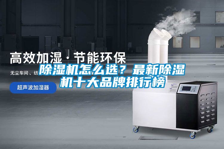 除濕機(jī)怎么選？最新除濕機(jī)十大品牌排行榜